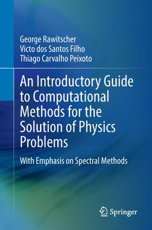 An Introductory Guide to Computational Methods for the Solution of Physics Problems : With Emphasis on Spectral Methods - George Rawitscher