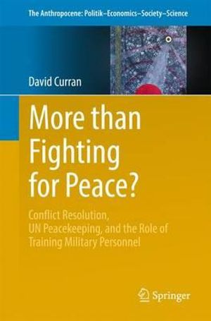 More than Fighting for Peace? : Conflict Resolution, UN Peacekeeping, and the Role of Training Military Personnel - David Curran