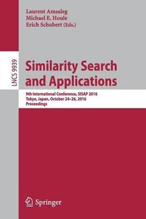 Similarity Search and Applications : 9th International Conference, SISAP 2016, Tokyo, Japan, October 24-26, 2016, Proceedings - Laurent Amsaleg