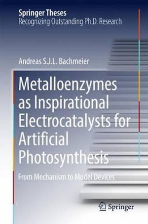 Metalloenzymes as Inspirational Electrocatalysts for Artificial Photosynthesis : From Mechanism to Model Devices - Andreas S. J. L. Bachmeier