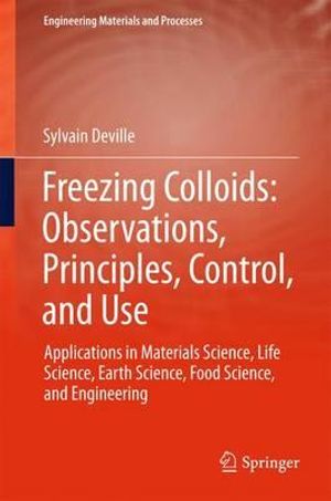 Freezing Colloids: Observations, Principles, Control, and Use : Applications in Materials Science, Life Science, Earth Science, Food Science, and Engineering - Sylvain Deville