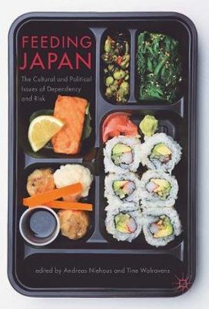 Feeding Japan : The Cultural and Political Issues of Dependency and Risk - Andreas Niehaus