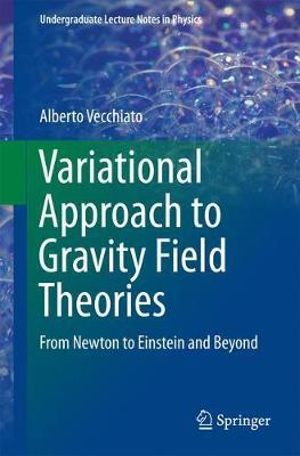 Variational Approach to Gravity Field Theories : From Newton to Einstein and Beyond - Alberto Vecchiato