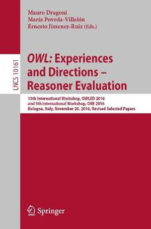 OWL : Experiences and Directions - Reasoner Evaluation : 13th International Workshop, OWLED 2016, and 5th International Workshop, ORE 2016, Bologna, Italy, November 20, 2016, Revised Selected Papers - Mauro Dragoni