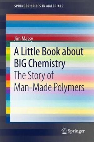 A Little Book about BIG Chemistry : The Story of Man-Made Polymers - Jim Massy