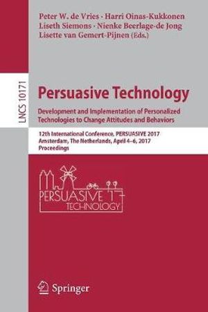 Persuasive Technology: Development and Implementation of Personalized Technologies to Change Attitudes and Behaviors : 12th International Conference, PERSUASIVE 2017, Amsterdam, The Netherlands, April 4â"6, 2017, Proceedings - Harri Oinas-Kukkonen