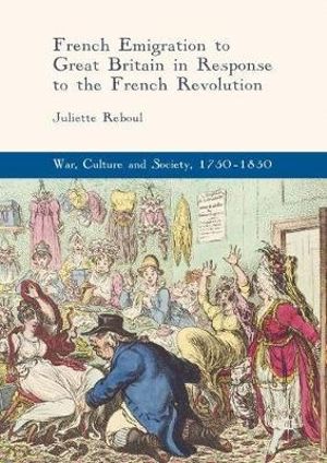 French Emigration to Great Britain in Response to the French Revolution : War, Culture and Society, 1750-1850 - Juliette Reboul