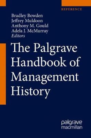 The Palgrave Handbook of Management History : The Palgrave Handbook of Management History - Bradley Bowden