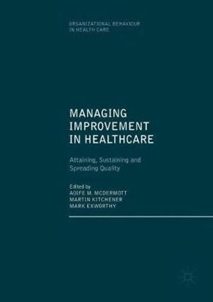 Managing Improvement in Healthcare : Attaining, Sustaining and Spreading Quality - Aoife M. McDermott