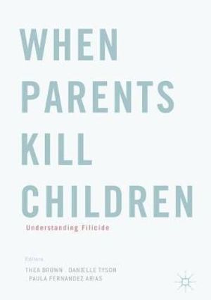 When Parents Kill Children : Understanding Filicide - Thea Brown