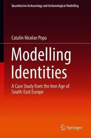 Modelling Identities : A Case Study from the Iron Age of South-East Europe - Catalin Nicolae Popa