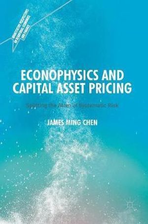 Econophysics and Capital Asset Pricing : Splitting the Atom of Systematic Risk - James Ming Chen