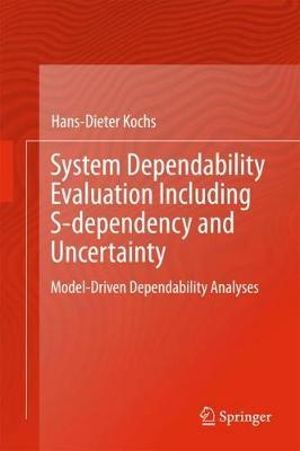 System Dependability Evaluation Including S-dependency and Uncertainty : Model-Driven Dependability Analyses - Hans-Dieter Kochs