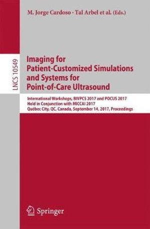 Imaging for Patient-Customized Simulations and Systems for Point-of-Care Ultrasound : International Workshops, BIVPCS 2017 and POCUS 2017, Held in Conjunction with MICCAI 2017, Qu©bec City, QC, Canada, September 14, 2017, Proceedings - M. Jorge Cardoso