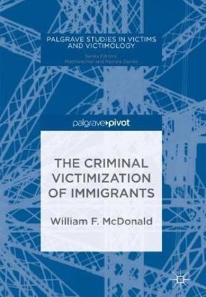 The Criminal Victimization of Immigrants : Palgrave Studies in Victims and Victimology - William F. McDonald