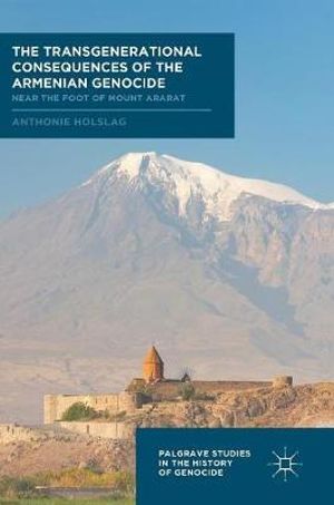 The Transgenerational Consequences of the Armenian Genocide : Near the Foot of Mount Ararat - Anthonie Holslag