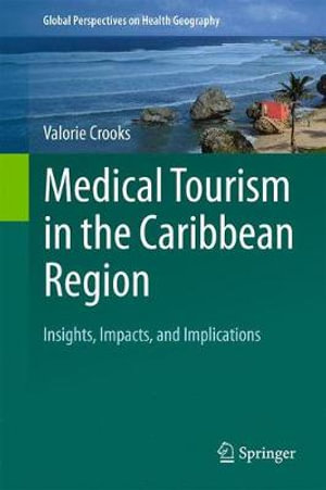 Medical Tourism in the Caribbean Region : Insights, Impacts, and Implications - Valorie Crooks