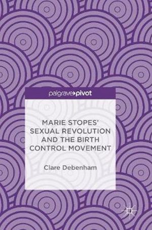 Marie Stopes' Sexual Revolution and the Birth Control Movement - Clare Debenham