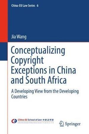 Conceptualizing Copyright Exceptions in China and South Africa : A Developing View from the Developing Countries - Jia Wang