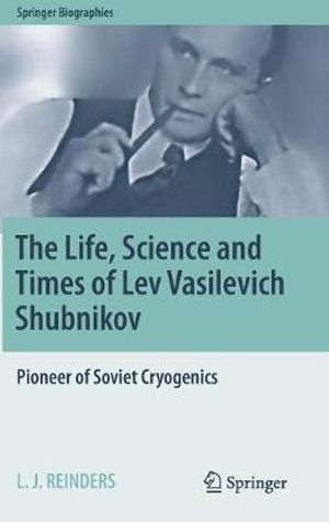 The Life, Science and Times of Lev Vasilevich Shubnikov : Pioneer of Soviet Cryogenics - L. J. Reinders