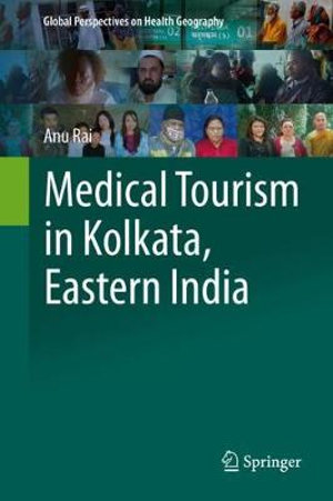 Medical Tourism in Kolkata, Eastern India : Global Perspectives on Health Geography - Anu Rai