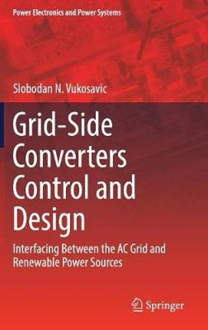 Grid-Side Converters Control and Design : Interfacing Between the AC Grid and Renewable Power Sources - Slobodan N. Vukosavic