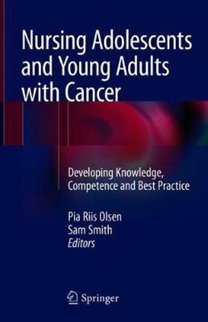 Nursing Adolescents and Young Adults with Cancer : Developing Knowledge, Competence and Best Practice - Pia Riis Olsen