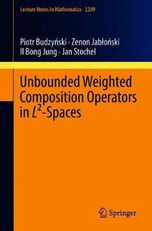 Unbounded Weighted Composition Operators in L²-Spaces : Lecture Notes in Mathematics - Piotr BudzyÅ?ski