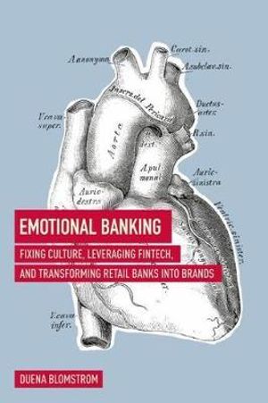 Emotional Banking : Fixing Culture, Leveraging Fintech, and Transforming Retail Banks Into Brands - Duena Blomstrom