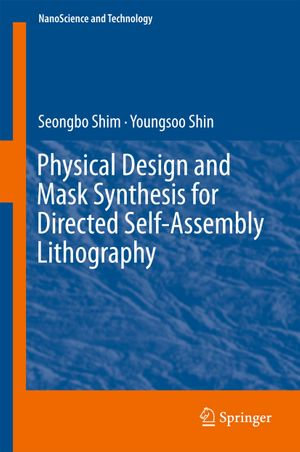 Physical Design and Mask Synthesis for Directed Self-Assembly Lithography : NanoScience and Technology - Seongbo Shim