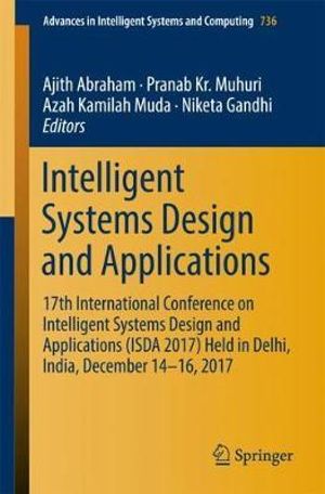 Intelligent Systems Design and Applications : 17th International Conference on Intelligent Systems Design and Applications (ISDA 2017) held in Delhi, India, December 14-16, 2017 - Ajith Abraham