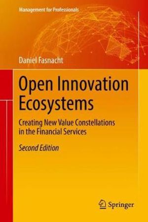 Open Innovation Ecosystems : Creating New Value Constellations in the Financial Services - Daniel Fasnacht