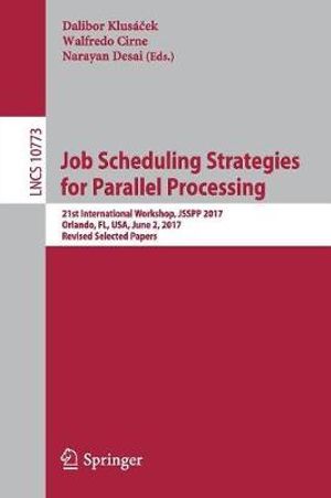 Job Scheduling Strategies for Parallel Processing : 21st International Workshop, JSSPP 2017, Orlando, FL, USA, June 2, 2017, Revised Selected Papers - Dalibor Klusacek