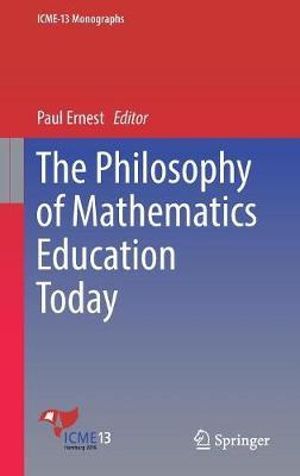 The Philosophy of Mathematics Education Today : ICME-13 Monographs - Paul Ernest