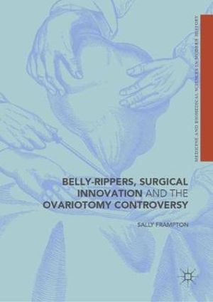 Belly-Rippers, Surgical Innovation and the Ovariotomy Controversy : Medicine and Biomedical Sciences in Modern History - Sally Frampton