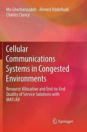 Cellular Communications Systems in Congested Environments : Resource Allocation and End-to-End Quality of Service Solutions with MATLAB - Mo Ghorbanzadeh