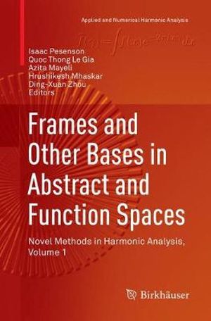 Frames and Other Bases in Abstract and Function Spaces : Novel Methods in Harmonic Analysis, Volume 1 - Isaac Pesenson