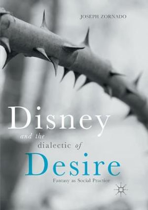 Disney and the Dialectic of Desire : Fantasy as Social Practice - Joseph Zornado