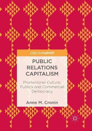 Public Relations Capitalism : Promotional Culture, Publics and Commercial Democracy - Anne M. Cronin