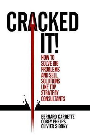 Cracked it! : How to solve big problems and sell solutions like top strategy consultants - Bernard Garrette