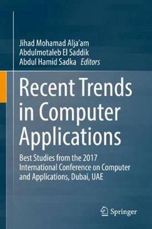 Recent Trends in Computer Applications : Best Studies from the 2017 International Conference on Computer and Applications, Dubai, UAE - Jihad Mohamad Alja'am