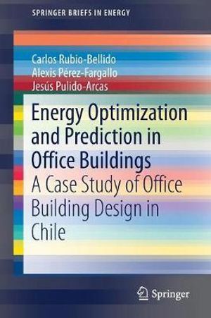 Energy Optimization and Prediction in Office Buildings : A Case Study of Office Building Design in Chile - Carlos Rubio-Bellido