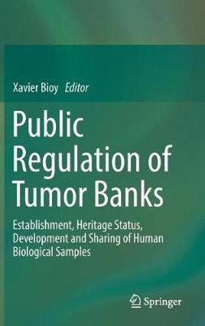 Public Regulation of Tumor Banks : Establishment, Heritage Status, Development and Sharing of Human Biological Samples - Xavier Bioy