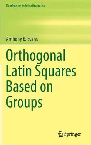 Orthogonal Latin Squares Based on Groups : Developments in Mathematics - Anthony B. Evans