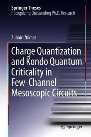 Charge Quantization and Kondo Quantum Criticality in Few-Channel Mesoscopic Circuits : Springer Theses - Zubair Iftikhar