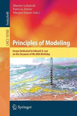 Principles of Modeling : Essays Dedicated to Edward A. Lee on the Occasion of His 60th Birthday - Marten Lohstroh