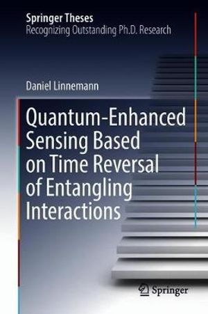 QuantumâEnhanced Sensing Based on Time Reversal of Entangling Interactions : Springer Theses - Daniel Linnemann