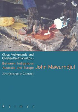 Between Indigenous Australia and Europe : John Mawurndjul: Art Histories in Context - Christian Kaufmann