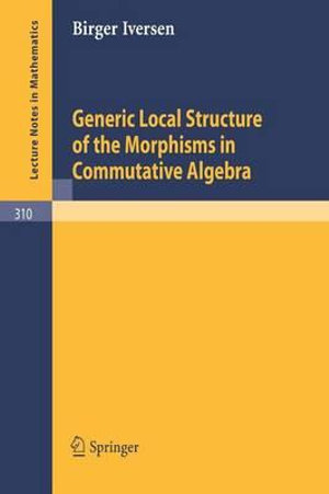 Generic Local Structure of the Morphisms in Commutative Algebra : Lecture Notes in Mathematics - Birger Iversen