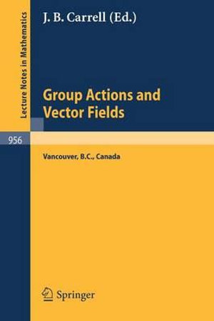 Group Actions and Vector Fields : Proceedings of a Polish-North American Seminar Held at the University of British Columbia, January 15 - February 15, - J. B. Carrell